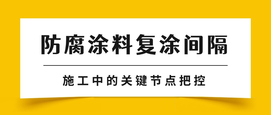 防腐涂料复涂间隔：施工中的关键节点把控